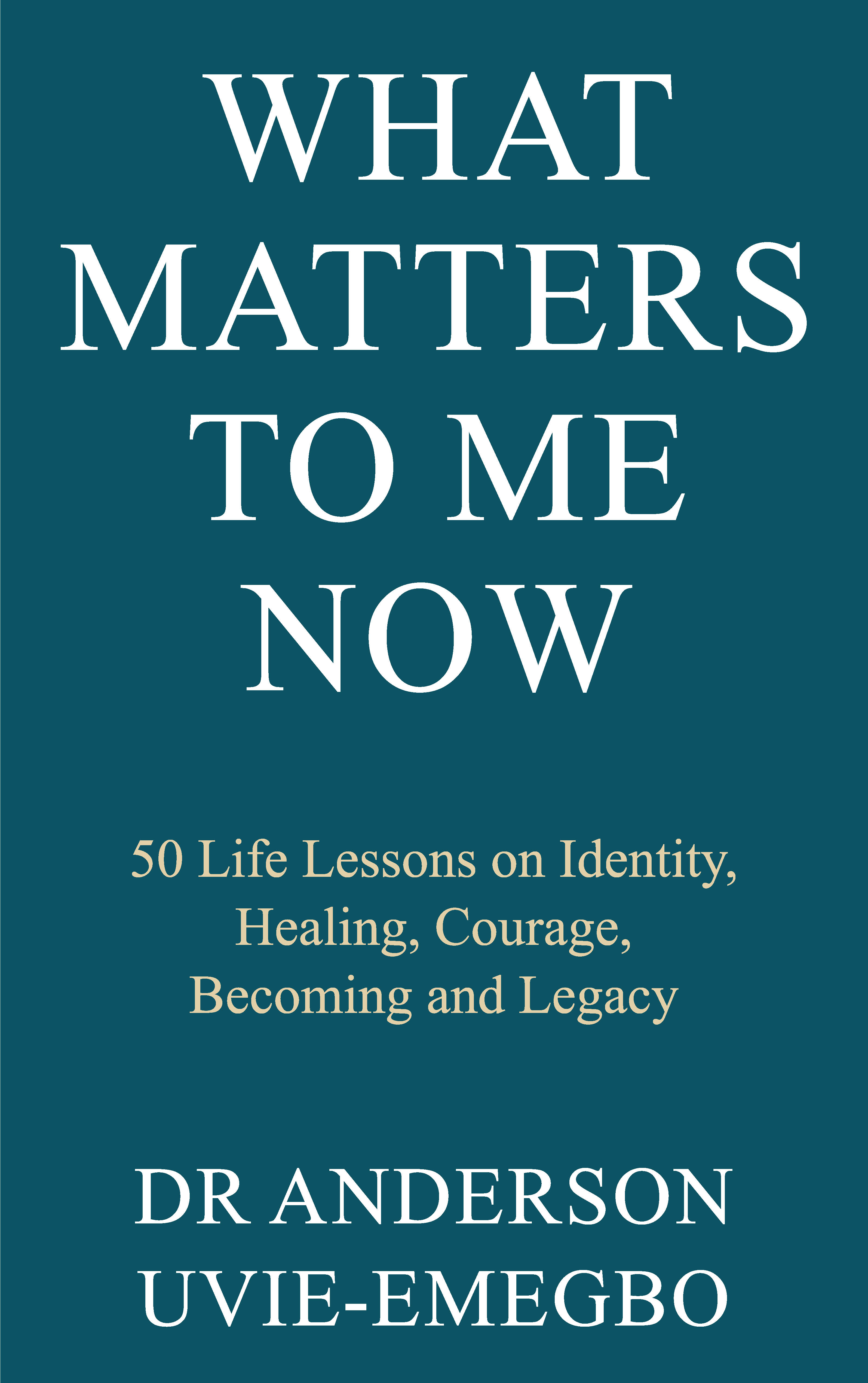 What Matters to Me Now by Dr. Anderson Uvie-Emegbo